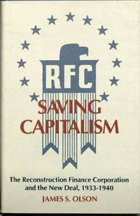 RFC Saving Capitalism: The Reconstructive Finance Corporation and the New Deal, 1933-1940 by James S Olson - 1st - 1988 - from The John Bale Books LLC (SKU: Kent013415)