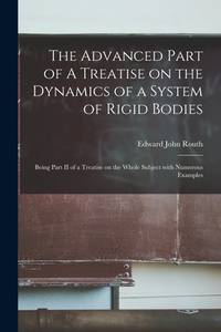 The Advanced Part of A Treatise on the Dynamics of a System of Rigid Bodies: Being Part II of a...