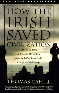 How the Irish Saved Civilization: The Untold Story of Ireland&#039;s Heroic Role From the Fall of Rome to the Rise of Medieval Europe (The Hinges of History) by Cahill, Thomas