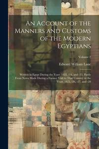 An Account of the Manners and Customs of the Modern Egyptians: Written in Egypt During the Years...
