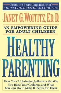 Healthy Parenting: How Your Upbringing Influences the Way You Raise Your Children, and What You...