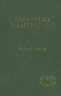 Elisha and the End of Prophetism (The Library of Hebrew Bible/Old Testament Studies)