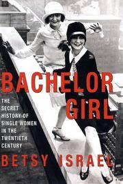 BACHELOR GIRL: THE SECRET HISTORY OF SINGLE WOMEN IN THE TWENTIETH CENTURY