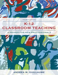 K-12 Classroom Teaching: A Primer for New Professionals by Guillaume, Andrea M - 2011