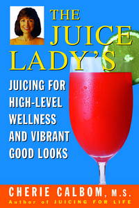 The Juice Lady&#039;s Juicing for High Level Wellness and Vibrant Good Looks by Cherie Calbom M.S.  C.NN - 1999-06-01