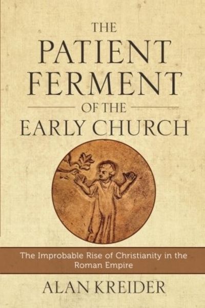 The Patient Ferment of the Early Church: The Improbable Rise of Christianity in