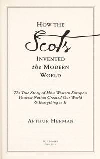 image of How The Scots Invented the Modern World: The True Story of How Western Europe's Poorest Nation Created Our World & Everything in It