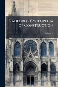 Radford's Cyclopedia of Construction: Carpentry, Building and Architecture, Based On the...