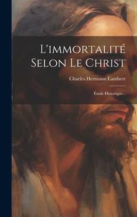 L'immortalité Selon Le Christ: Étude Historique... (French Edition)
