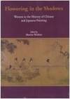 Flowering In The Shadows: Women In The History Of Chinese And Japanese Painting - 