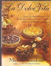La Dolce Vita: Enjoy Life's Sweet Pleasures with 170 Recipes for Biscotti, Torte, Crostate,...