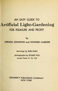 An Easy Guide to Artificial Light Gardening for Pleasure and Profit by Johnston Vernon and Carriere Winifred - 1964