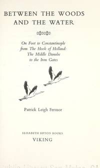 Between the Woods and the Water : On Foot to Constantinople from the Hook of Holland: The Middle Danube to the Iron Gates