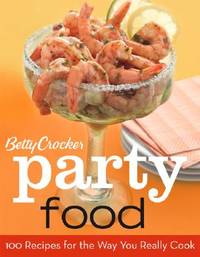 Betty Crocker Party Food: 100 Recipes for the Way You Really Cook