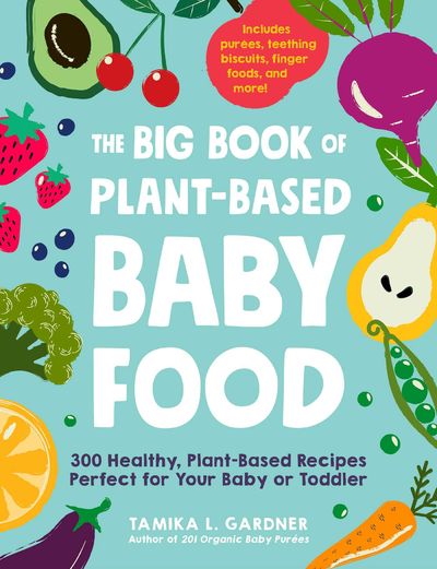 The Big Book of Plant-Based Baby Food: 300 Healthy, Plant-Based Recipes Perfect