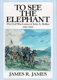 To See the Elephant: The Civil War Letters of John A. McKee (1861-1865) by James, James R - 1998-10-01