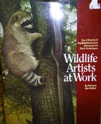 Wildlife Artists at Work: Ten of America&#039;s Top Wildlife Artists Demonstrate Their Techniques. by Van Gelder, Pat - 1982