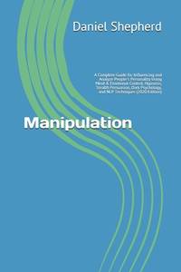 Manipulation: A Complete Guide for Influencing and Analyze People's Personality Using Mind &...