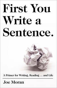 First You Write a Sentence.: The Elements of Reading, Writing  and Life.