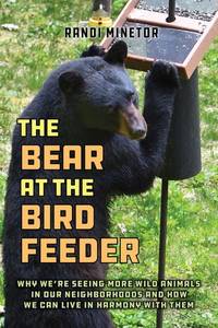The Bear at the Bird Feeder: Why We're Seeing More Wild Animals in Our Neighborhoods and How We...