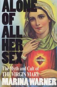 Alone of All Her Sex : The Myth and the Cult of the Virgin Mary