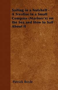 Sailing in a Nutshell - A Treatise in a Small Compass (Mariner's) on the Sea and How to Sail...