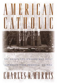 American Catholic:: The Saints and Sinners Who Built America's Most Powerful Church