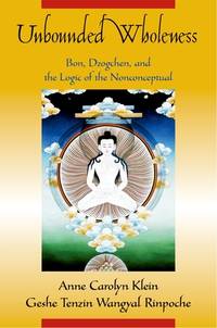 Unbounded Wholeness: Dzogchen, Bon And the Logic of the Nonconceptual by Anne Carolyn Klein/ Tenzin Wangyal - 2006