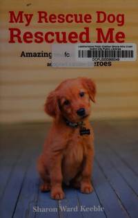 My Rescue Dog Rescued Me Amazing True Stories of Adopted Canine