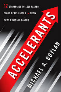 Accelerants: Twelve Strategies to Sell Faster, Close Deals Faster, and Grow Your Business Faster