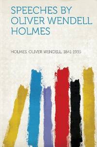 Speeches by Oliver Wendell Holmes by Holmes Oliver Wendell 1841-1935 - 2013-01-28