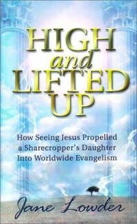 High and Lifted Up: How Seeing Jesus Propelled a Sharecropper's Daughter Into Worldwide...