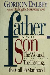 Father and Son : The Wound, the Healing, the Call to Manhood