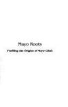 Mayo Roots: Profiling the Origins of Mayo Clinic by Clark W. Nelson