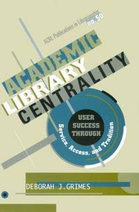 Academic Library Centrality: User Success Through Service, Access, and Tradition (Acrl...