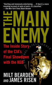 The Main Enemy: The Inside Story of the CIA&#039;s Final Showdown with the KGB by James Risen Milton Bearden - Oct 2004