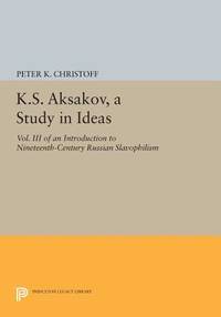 K.S. Aksakov, A Study in Ideas, Vol. III: An Introduction to Nineteenth-Century Russian...