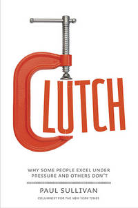 Clutch: Why Some People Excel Under Pressure and Others Don't