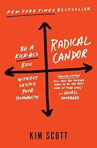 Radical Candor: Be a Kick-Ass Boss Without Losing Your Humanity by Scott, Kim