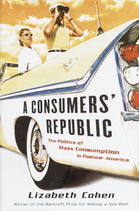 A Consumer's Republic : The Politics of Mass Consumption in Postwar America