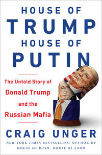 House of Trump, House of Putin: The Untold Story of Donald Trump and the Russian Mafia by Craig Unger