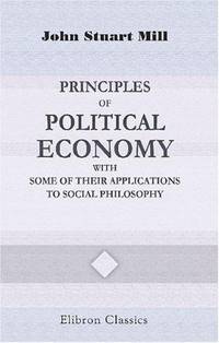 Principles of Political Economy with Some of Their Applications to Social Philosophy by Mill, John Stuart - 2001