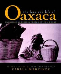 The Food and Life of Oaxaca, Mexico: Traditional Recipes from Mexico's Heart