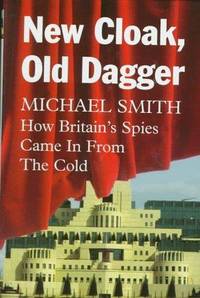 New Cloak, Old dagger. How Britain&#039;s Spies came in from the Cold by Michael Smith - 1996