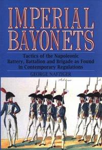Imperial Bayonets: Tactics of the Napoleonic Battery, Battalion, and Brigade as Found in...
