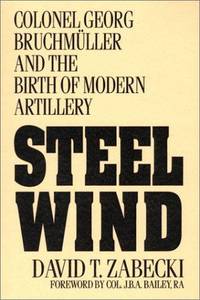 Steel Wind: Colonel Georg Bruchmuller and the Birth of Modern Artillery