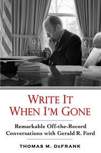 Write It When I&#039;m Gone: Remarkable Off-the-Record Conversations With Gerald R. Ford by DeFrank, Thomas M - 2007-10-30