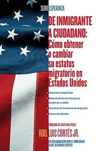 De Inmigrante a Ciudadano (a Simple Guide to US Immigration) : Como Obtener o Cambiar Su Estatus...