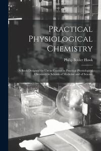 Practical Physiological Chemistry: A Book Designed for Use in Courses in Practical Physiological...