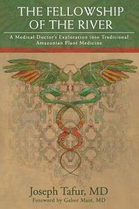 The Fellowship of the River: A Medical Doctor&#039;s Exploration into Traditional Amazonian Plant Medicine de Tafur MD, Joseph; MatÃ�Â© MD, Gabor [Foreword]